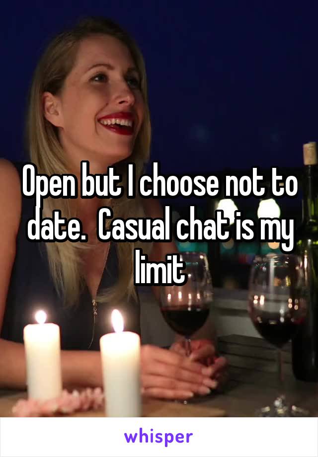 Open but I choose not to date.  Casual chat is my limit