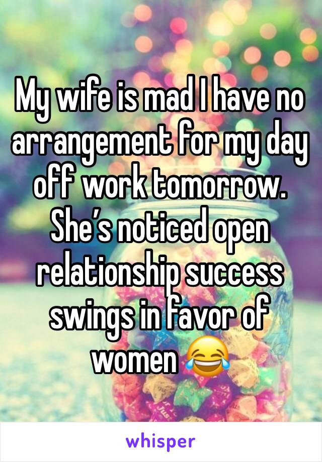 My wife is mad I have no arrangement for my day off work tomorrow. She’s noticed open relationship success swings in favor of women 😂