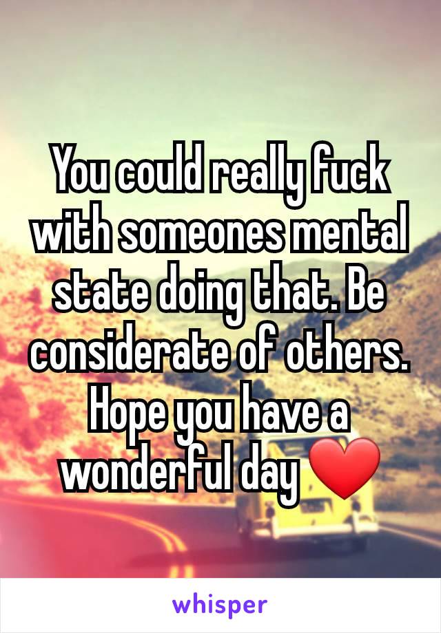 You could really fuck with someones mental state doing that. Be considerate of others. Hope you have a wonderful day ❤