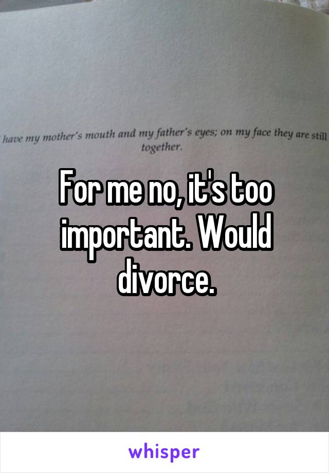 For me no, it's too important. Would divorce.