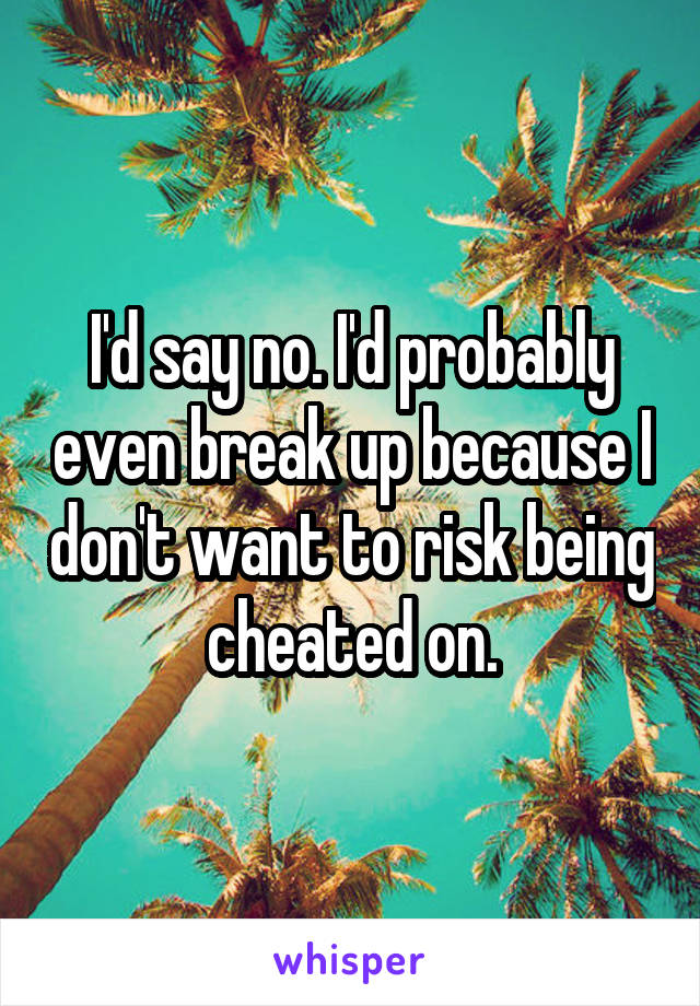 I'd say no. I'd probably even break up because I don't want to risk being cheated on.