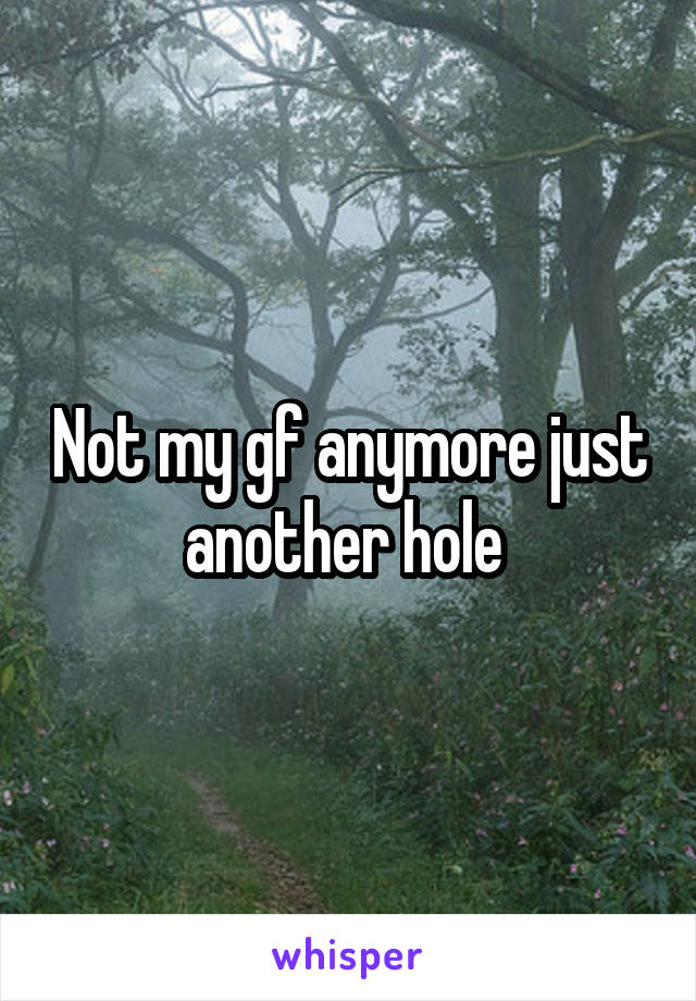 Not my gf anymore just another hole 