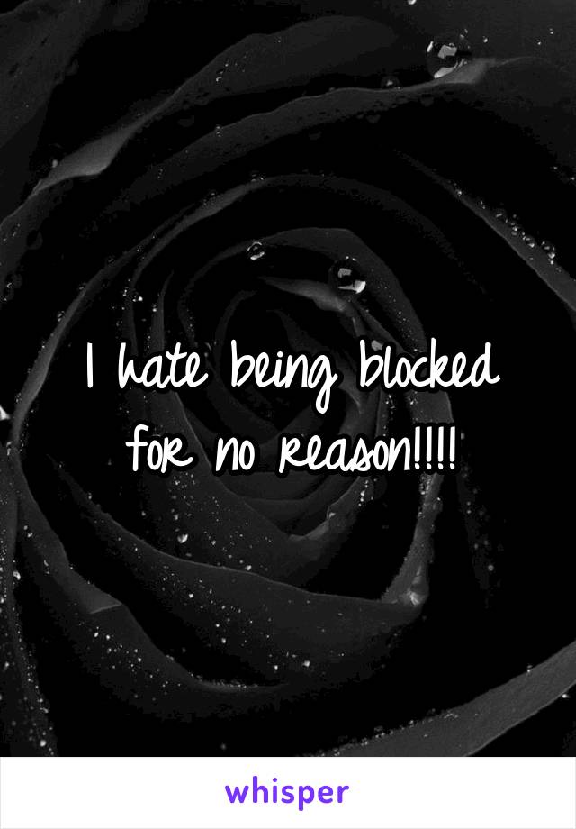 I hate being blocked for no reason!!!!