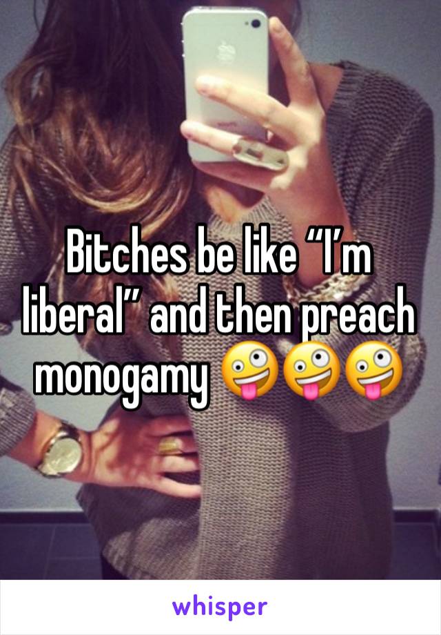 Bitches be like “I’m liberal” and then preach monogamy 🤪🤪🤪