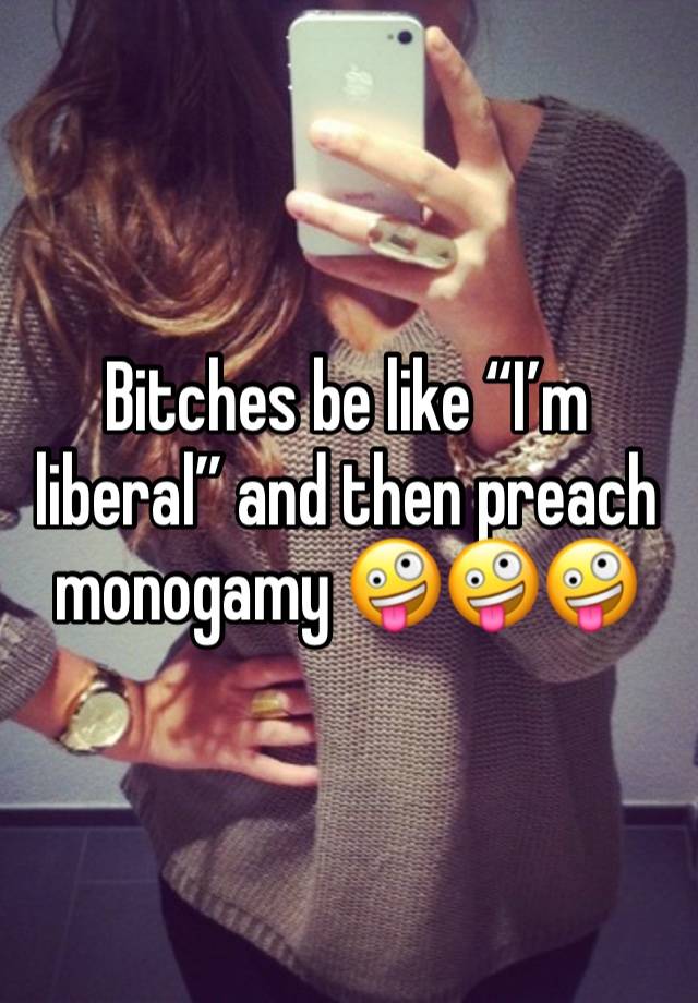 Bitches be like “I’m liberal” and then preach monogamy 🤪🤪🤪