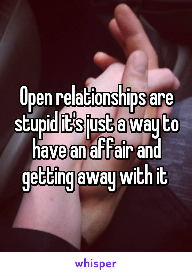 Open relationships are stupid it's just a way to have an affair and getting away with it 