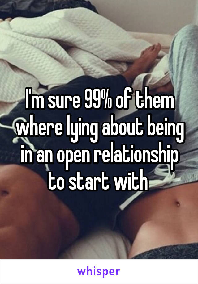 I'm sure 99% of them where lying about being in an open relationship to start with 