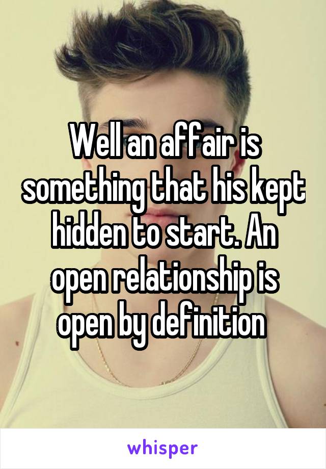 Well an affair is something that his kept hidden to start. An open relationship is open by definition 