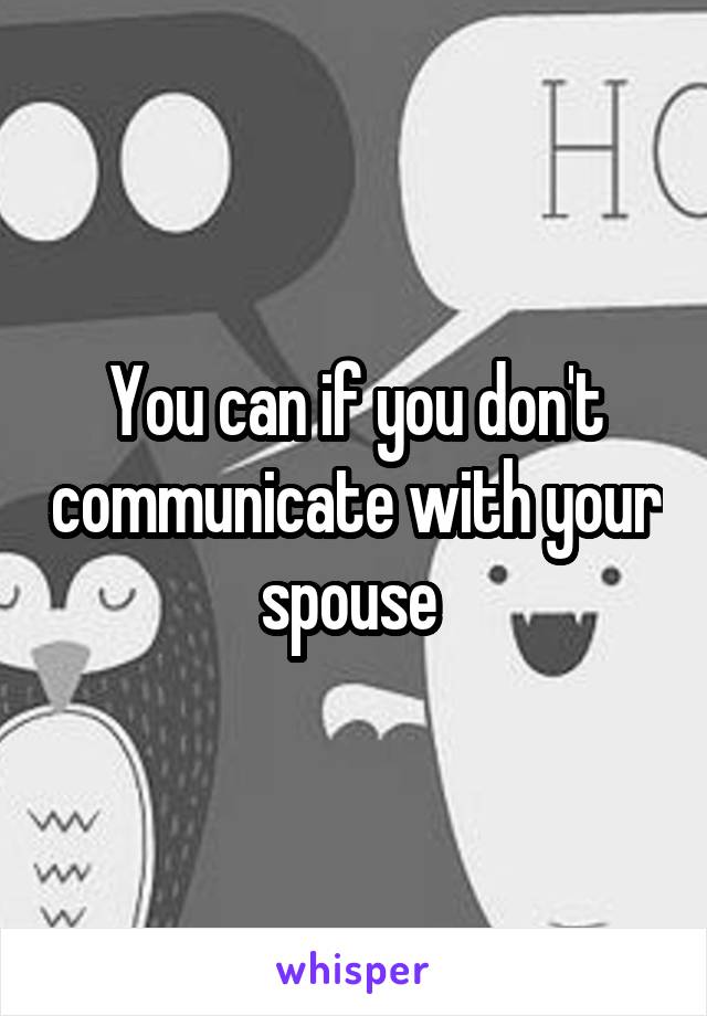 You can if you don't communicate with your spouse 