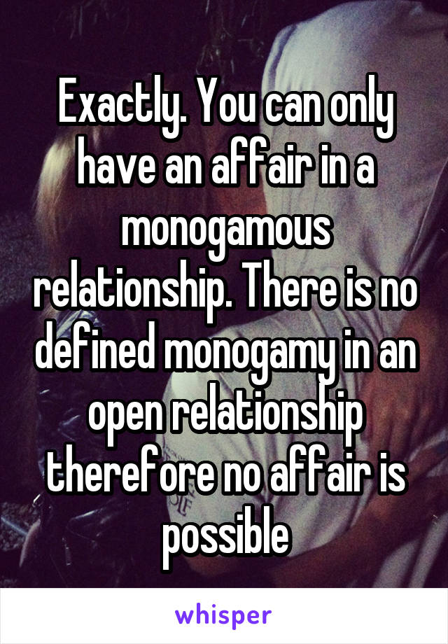 Exactly. You can only have an affair in a monogamous relationship. There is no defined monogamy in an open relationship therefore no affair is possible