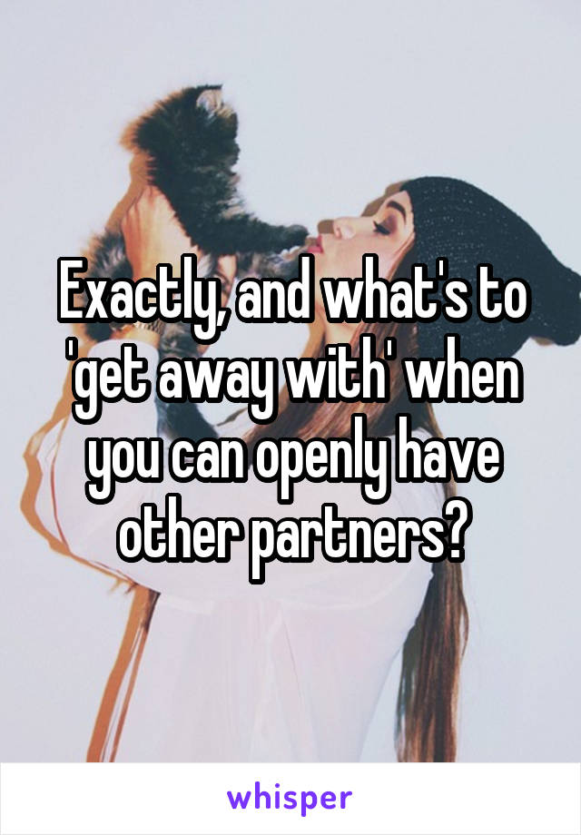 Exactly, and what's to 'get away with' when you can openly have other partners?