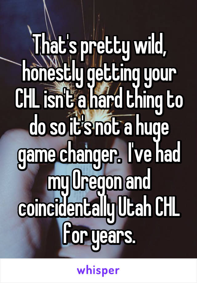 That's pretty wild, honestly getting your CHL isn't a hard thing to do so it's not a huge game changer.  I've had my Oregon and coincidentally Utah CHL for years.