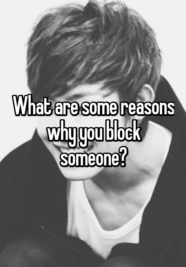 What are some reasons why you block someone?