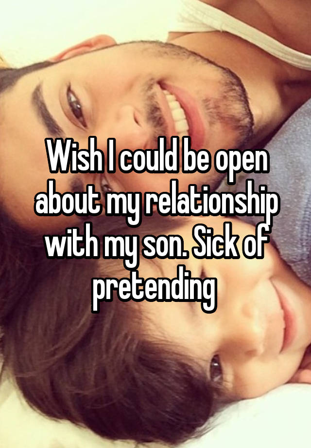 Wish I could be open about my relationship with my son. Sick of pretending 