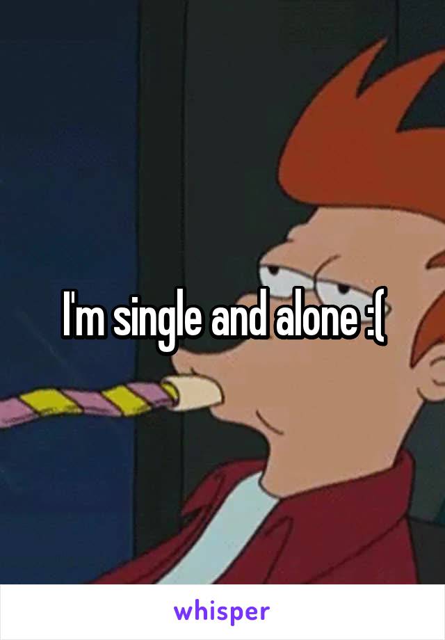 I'm single and alone :(