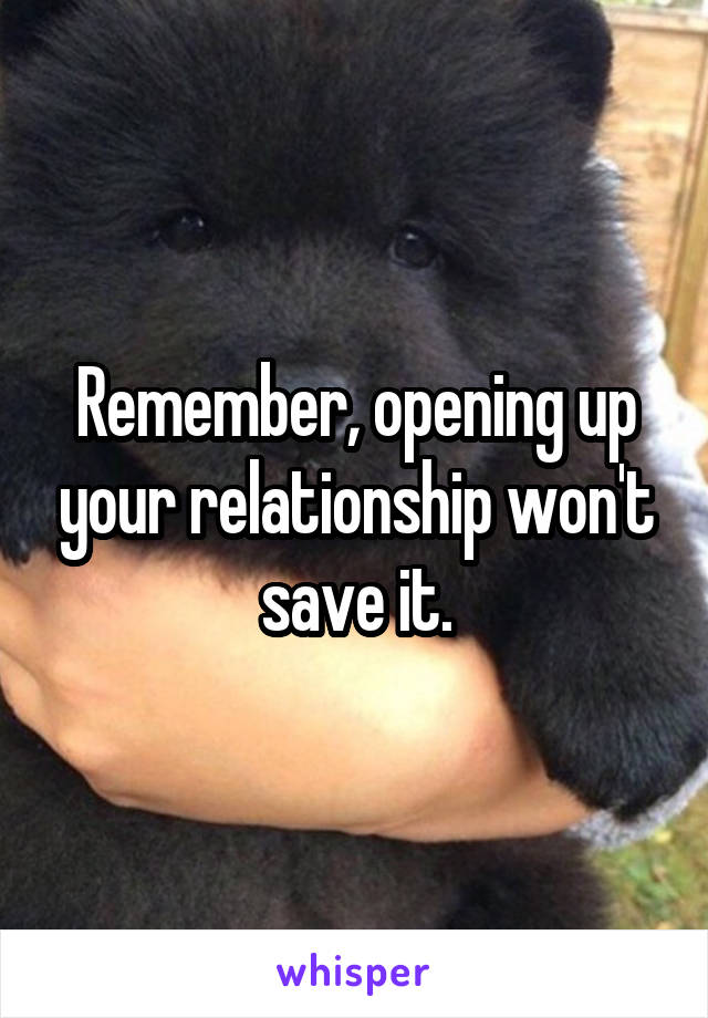 Remember, opening up your relationship won't save it.