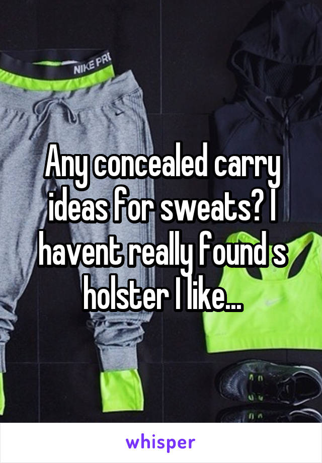 Any concealed carry ideas for sweats? I havent really found s holster I like...