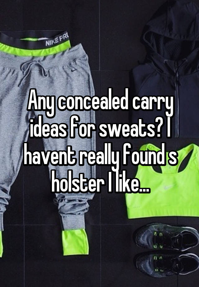 Any concealed carry ideas for sweats? I havent really found s holster I like...