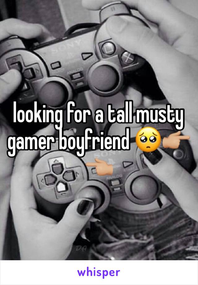 looking for a tall musty gamer boyfriend 🥺👉🏼👈🏼