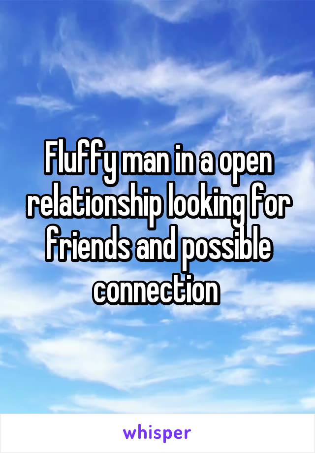 Fluffy man in a open relationship looking for friends and possible connection 