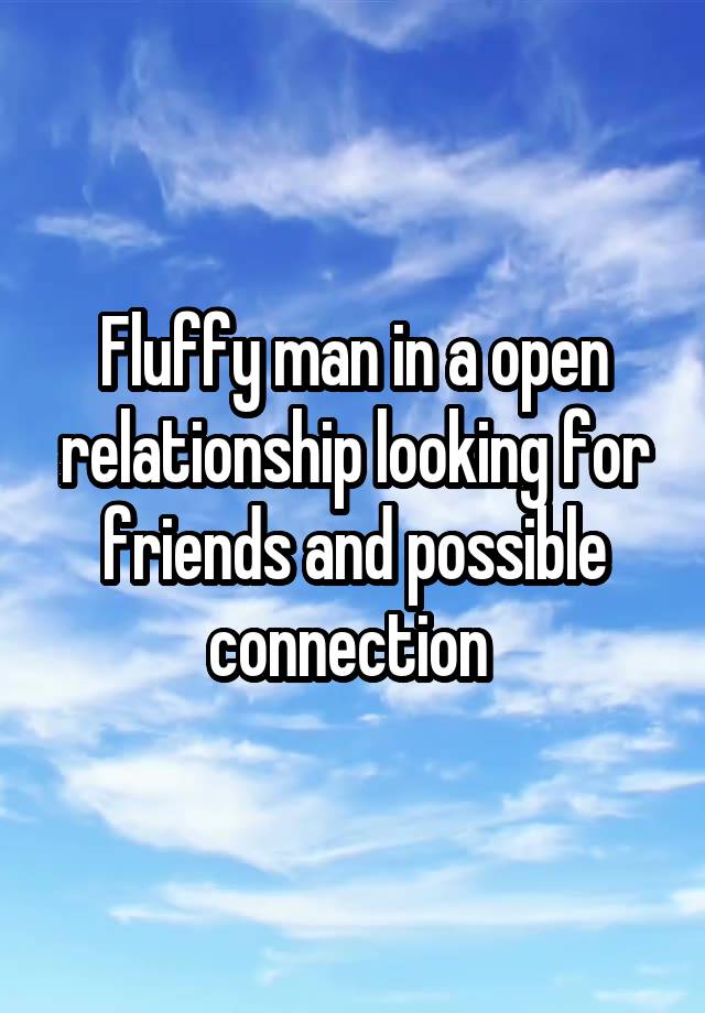 Fluffy man in a open relationship looking for friends and possible connection 