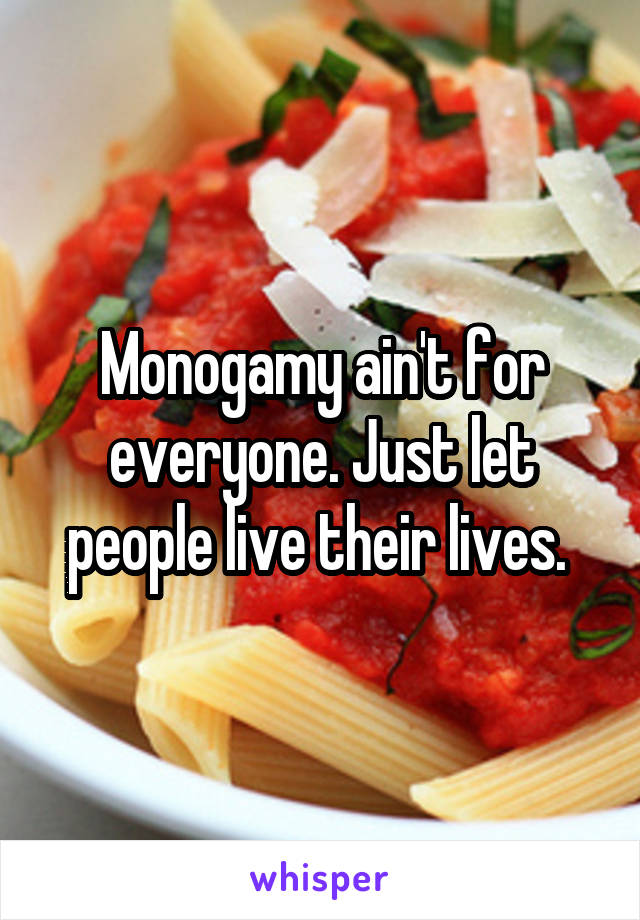 Monogamy ain't for everyone. Just let people live their lives. 