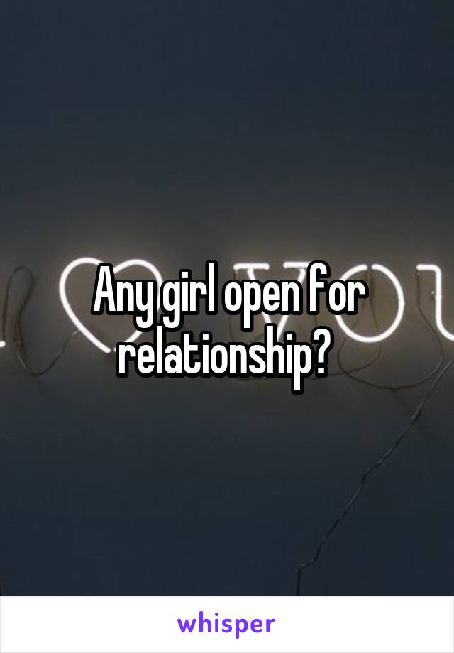 Any girl open for relationship? 