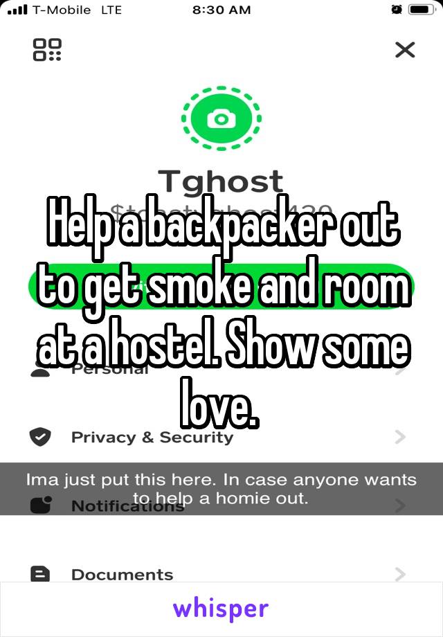 Help a backpacker out to get smoke and room at a hostel. Show some love. 