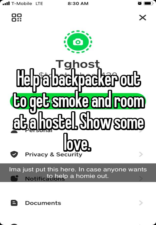 Help a backpacker out to get smoke and room at a hostel. Show some love. 