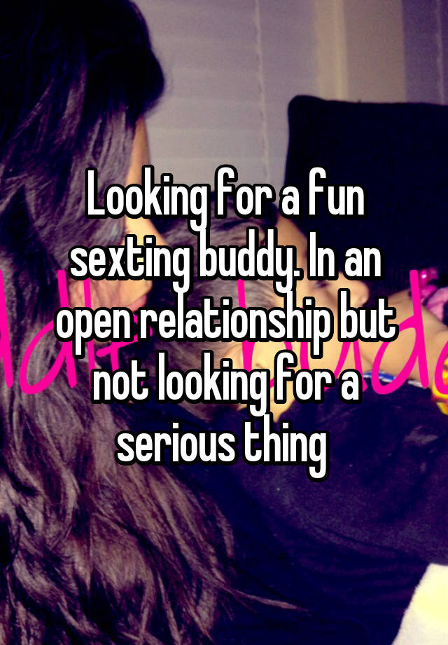 Looking for a fun sexting buddy. In an open relationship but not looking for a serious thing 