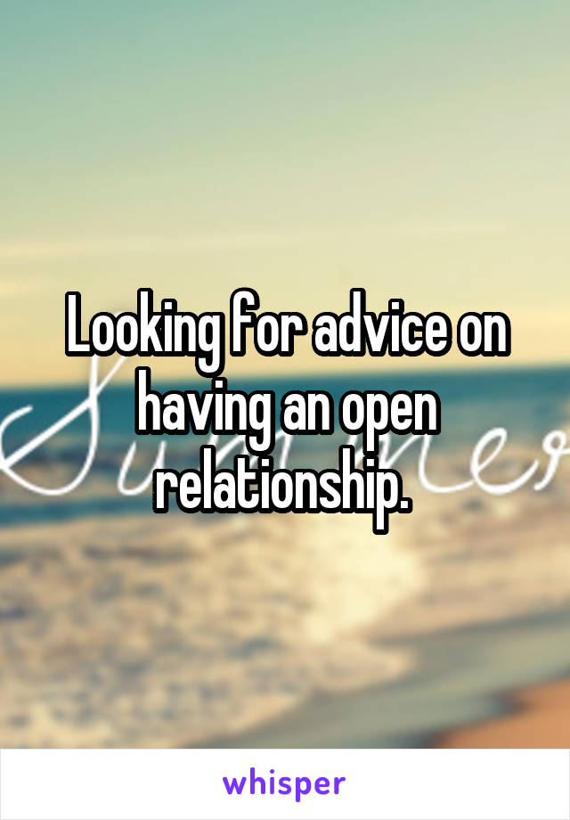 Looking for advice on having an open relationship. 