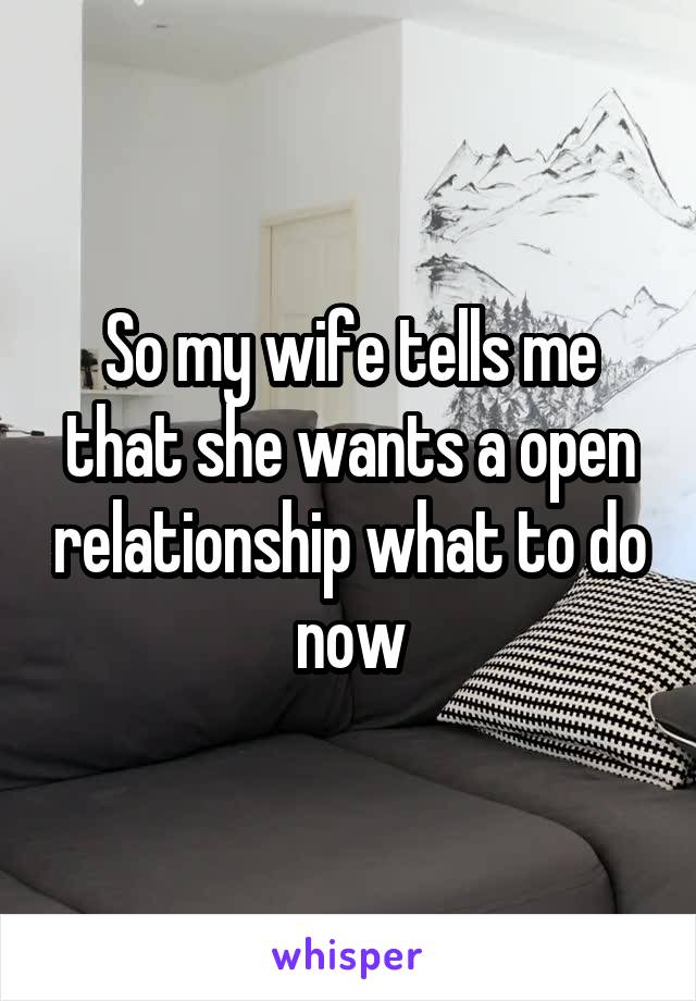 So my wife tells me that she wants a open relationship what to do now