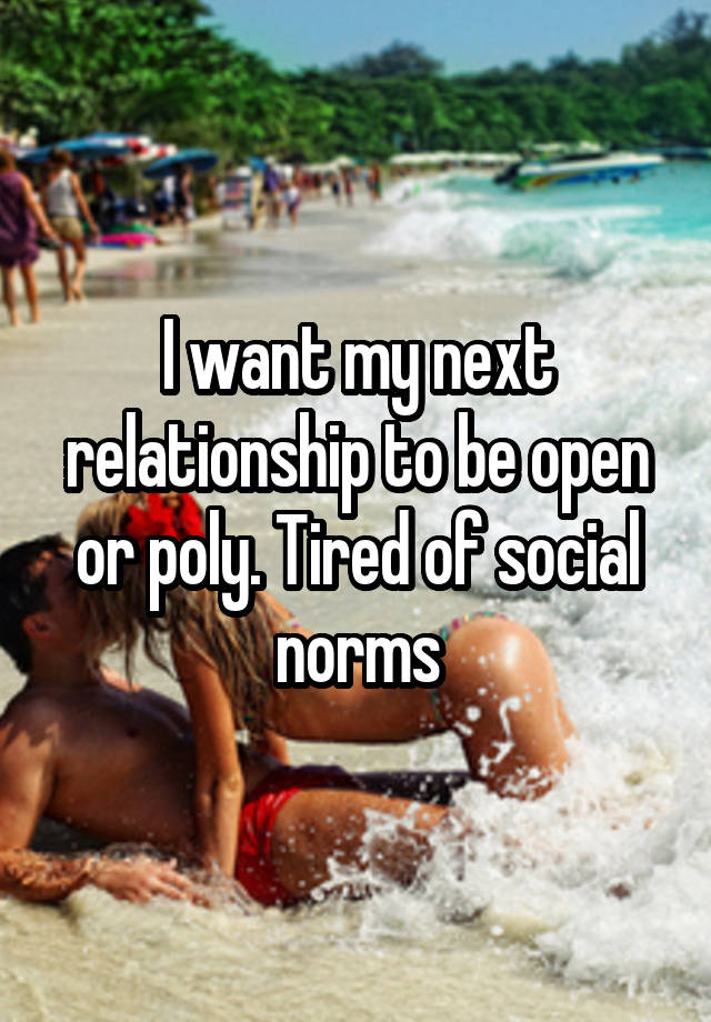 I want my next relationship to be open or poly. Tired of social norms