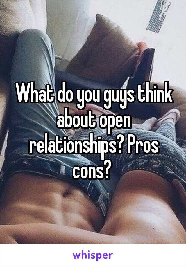 What do you guys think about open relationships? Pros cons? 