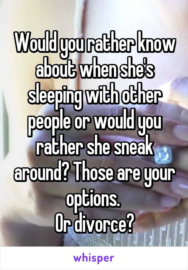 Would you rather know about when she's sleeping with other people or would you rather she sneak around? Those are your options. 
Or divorce?