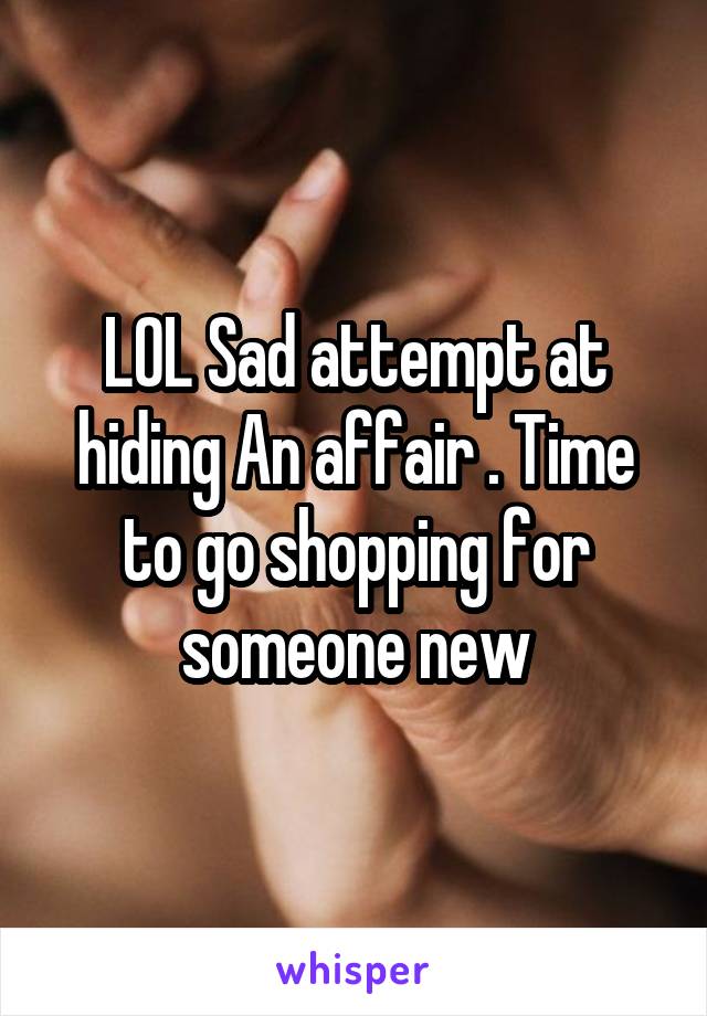 LOL Sad attempt at hiding An affair . Time to go shopping for someone new