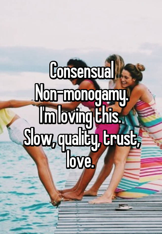 Consensual Non-monogamy.
I'm loving this. 
Slow, quality, trust, love. 