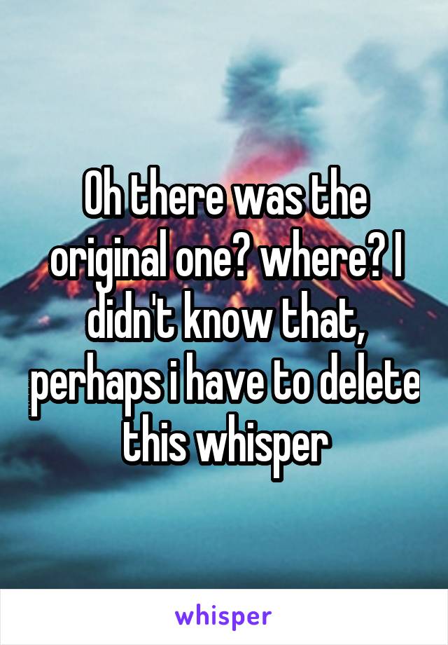 Oh there was the original one? where? I didn't know that, perhaps i have to delete this whisper