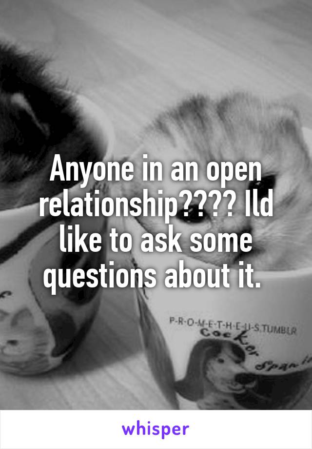 Anyone in an open relationship???? Ild like to ask some questions about it. 