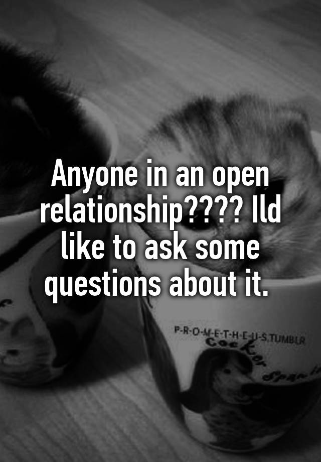 Anyone in an open relationship???? Ild like to ask some questions about it. 