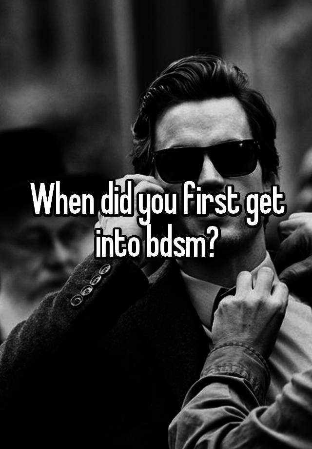 When did you first get into bdsm?