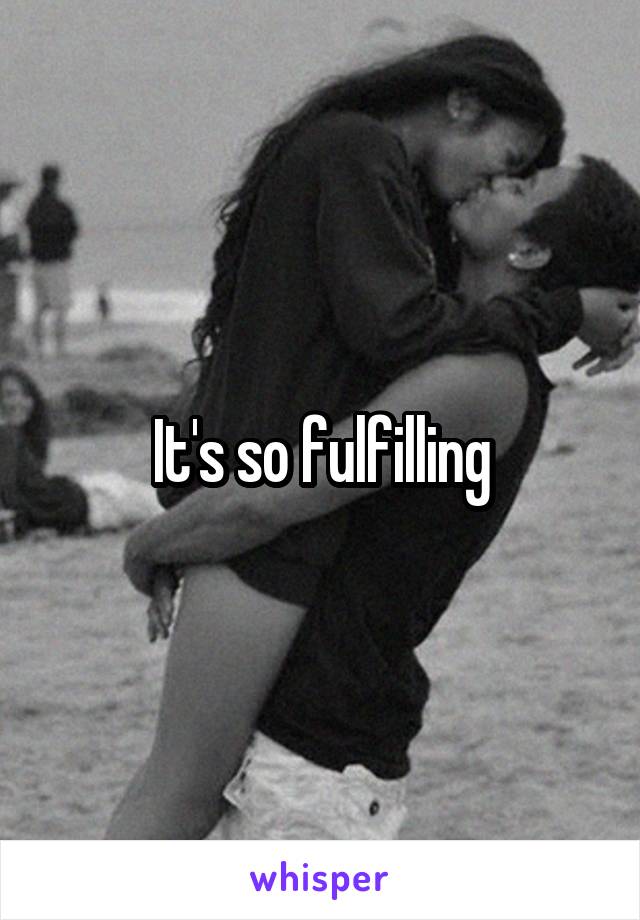 It's so fulfilling