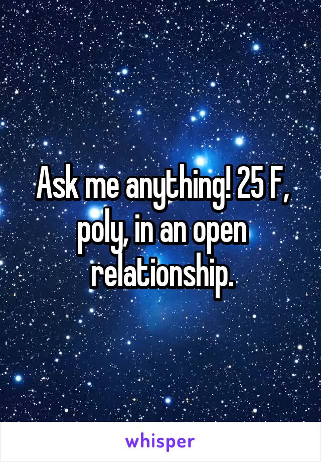 Ask me anything! 25 F, poly, in an open relationship.