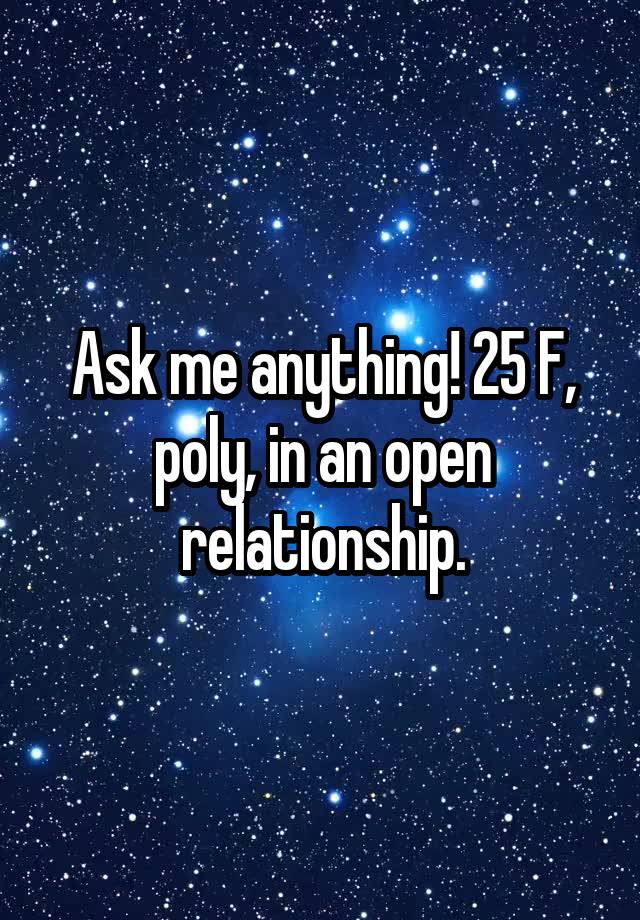 Ask me anything! 25 F, poly, in an open relationship.