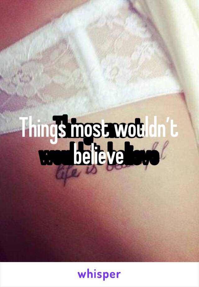 Things most wouldn’t believe