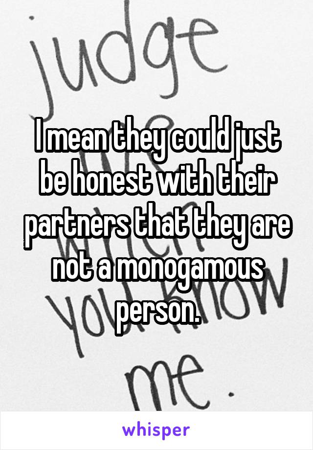 I mean they could just be honest with their partners that they are not a monogamous person.