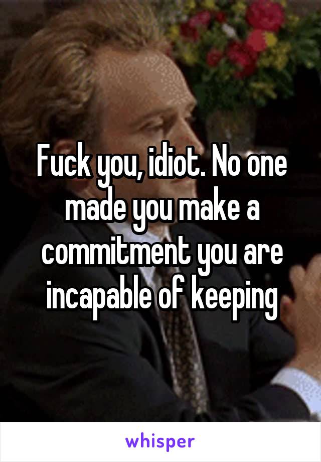 Fuck you, idiot. No one made you make a commitment you are incapable of keeping