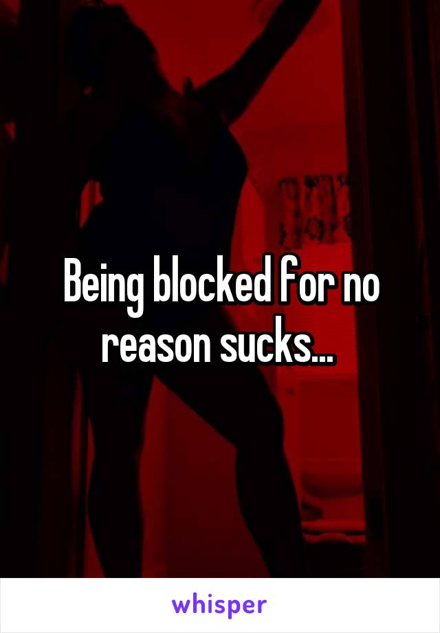 Being blocked for no reason sucks... 