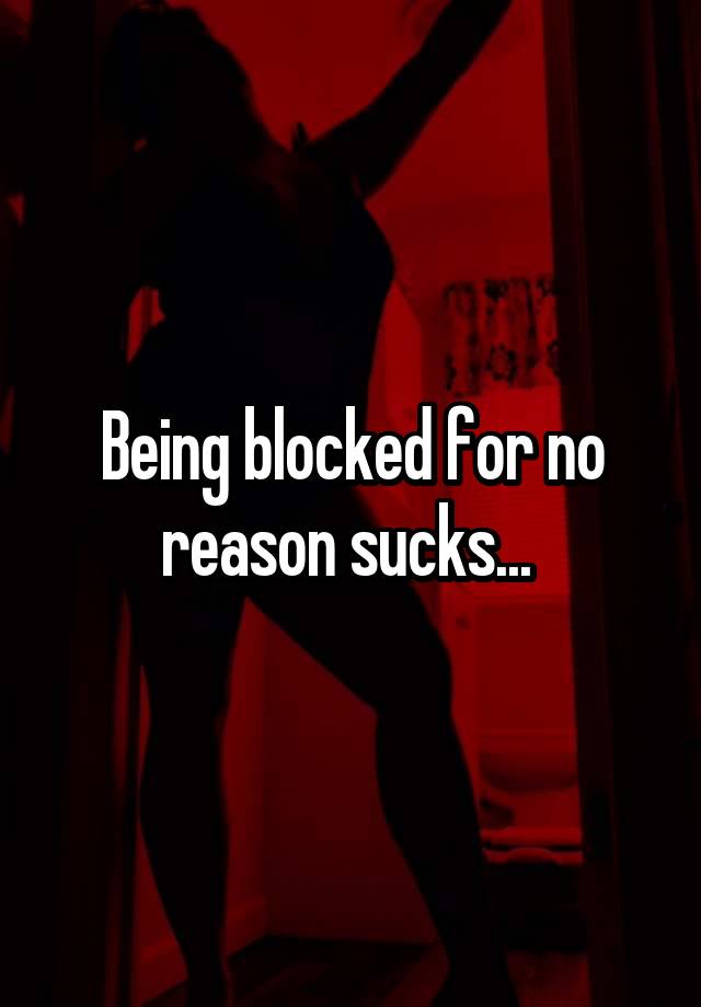 Being blocked for no reason sucks... 