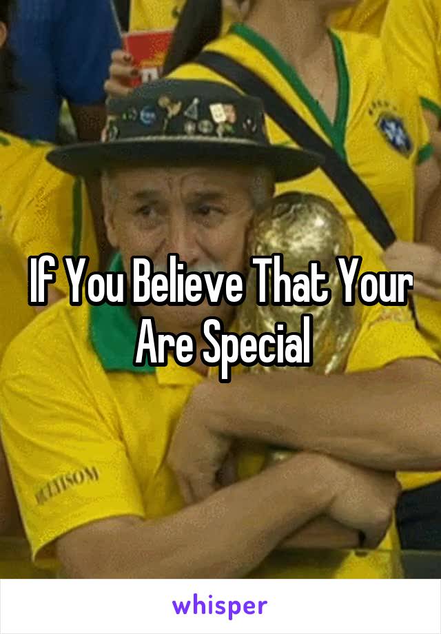 If You Believe That Your Are Special